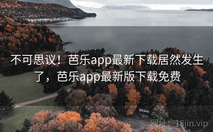 不可思议！芭乐app最新下载居然发生了，芭乐app最新版下载免费