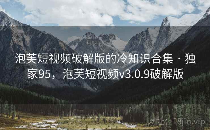 泡芙短视频破解版的冷知识合集 · 独家95，泡芙短视频v3.0.9破解版