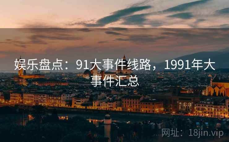 娱乐盘点：91大事件线路，1991年大事件汇总