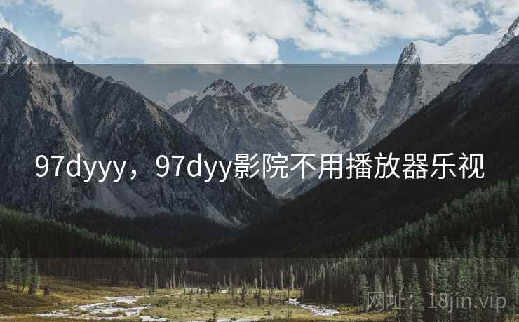 97dyyy，97dyy影院不用播放器乐视