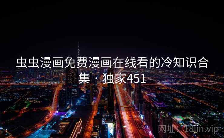 虫虫漫画免费漫画在线看的冷知识合集 · 独家451